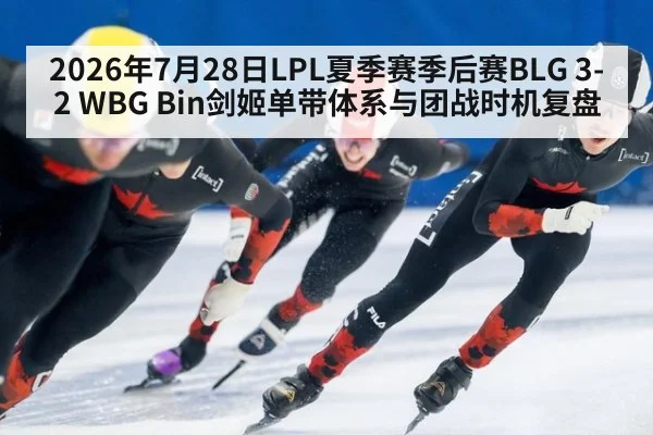 2026年7月28日LPL夏季赛季后赛BLG 3-2 WBG Bin剑姬单带体系与团战时机复盘