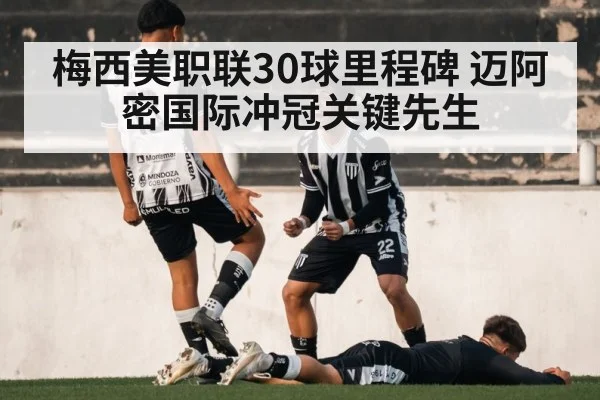 梅西美职联30球里程碑 迈阿密国际冲冠关键先生