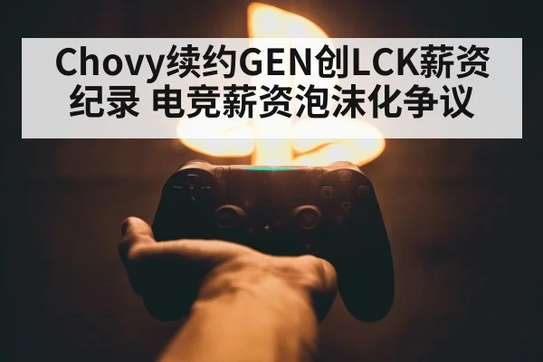 Chovy续约GEN创LCK薪资纪录 电竞薪资泡沫化争议