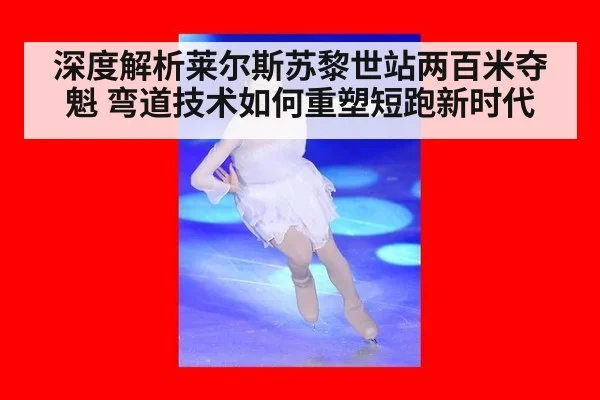 深度解析莱尔斯苏黎世站两百米夺魁 弯道技术如何重塑短跑新时代