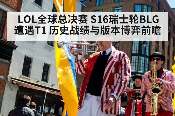 LOL全球总决赛 S16瑞士轮BLG遭遇T1 历史战绩与版本博弈前瞻