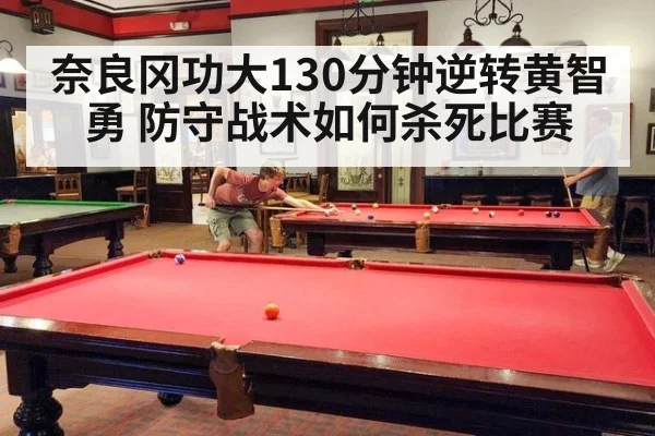 奈良冈功大130分钟逆转黄智勇 防守战术如何杀死比赛