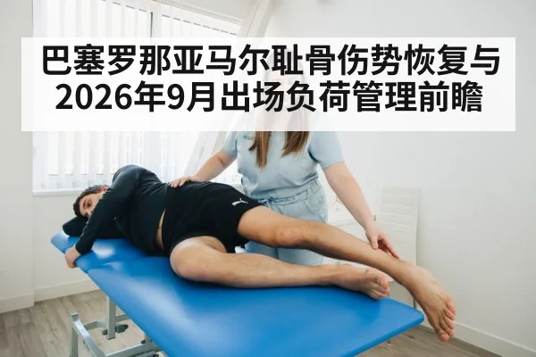 巴塞罗那亚马尔耻骨伤势恢复与2026年9月出场负荷管理前瞻