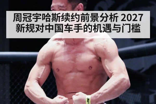 周冠宇哈斯续约前景分析 2027新规对中国车手的机遇与门槛