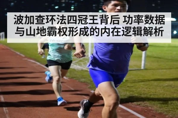 波加查环法四冠王背后 功率数据与山地霸权形成的内在逻辑解析