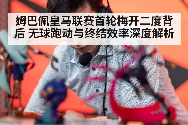 姆巴佩皇马联赛首轮梅开二度背后 无球跑动与终结效率深度解析