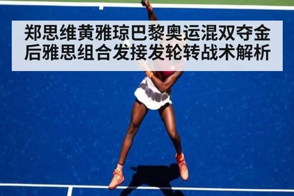 郑思维黄雅琼巴黎奥运混双夺金后雅思组合发接发轮转战术解析